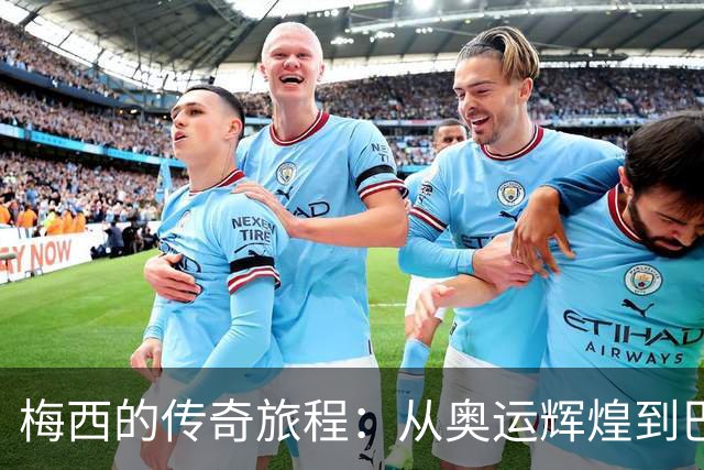 梅西的传奇旅程：从奥运辉煌到巴萨的历史篇章